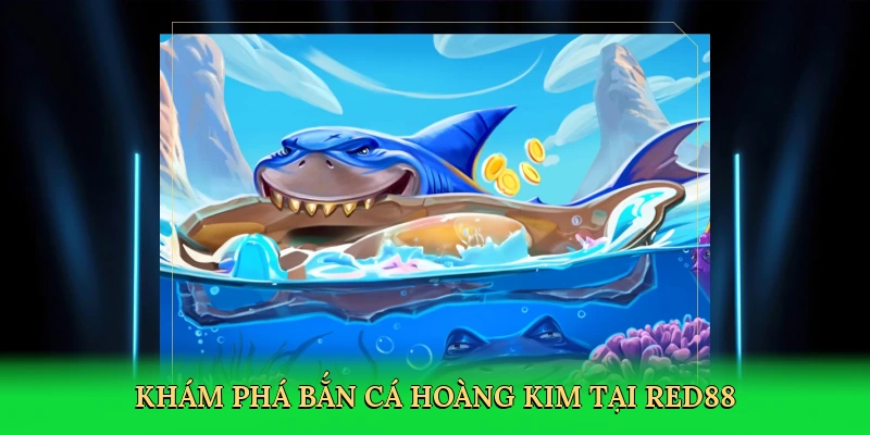 Khám phá bắn cá hoàng kim tại Red88