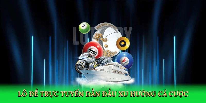 Lô đề trực tuyến dẫn đầu xu hướng cá cược
